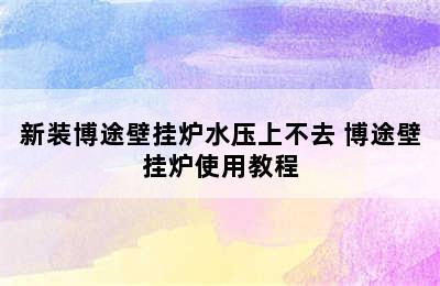 新装博途壁挂炉水压上不去 博途壁挂炉使用教程